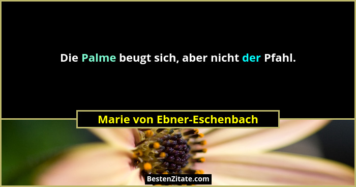 Die Palme beugt sich, aber nicht der Pfahl.... - Marie von Ebner-Eschenbach