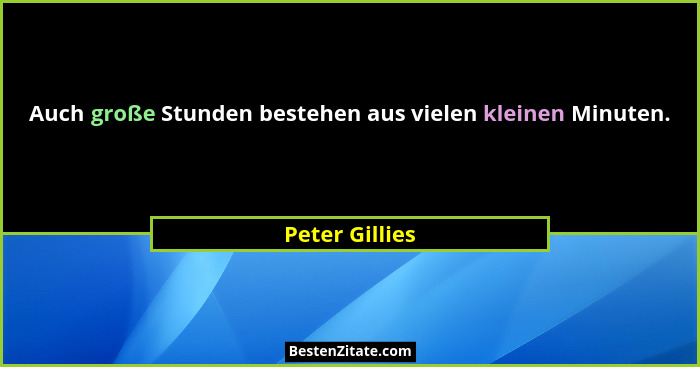 Auch große Stunden bestehen aus vielen kleinen Minuten.... - Peter Gillies