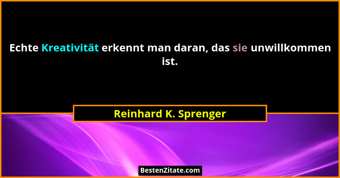 Echte Kreativität erkennt man daran, das sie unwillkommen ist.... - Reinhard K. Sprenger