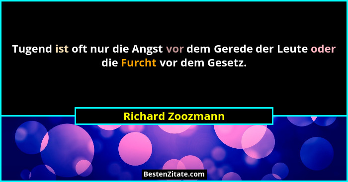 Tugend ist oft nur die Angst vor dem Gerede der Leute oder die Furcht vor dem Gesetz.... - Richard Zoozmann