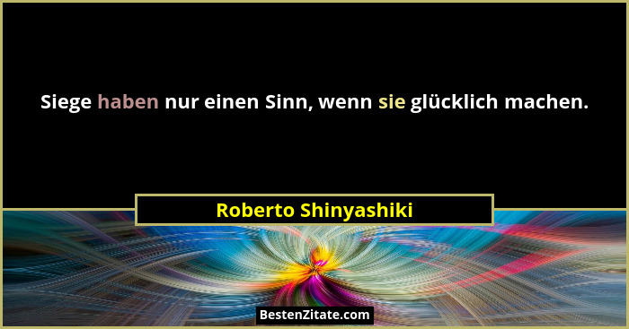 Siege haben nur einen Sinn, wenn sie glücklich machen.... - Roberto Shinyashiki