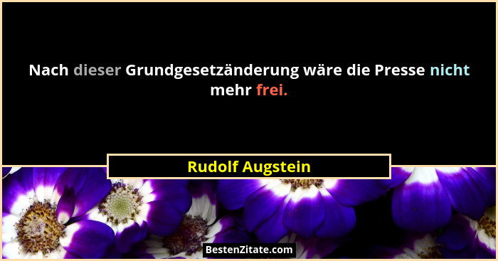 Nach dieser Grundgesetzänderung wäre die Presse nicht mehr frei.... - Rudolf Augstein