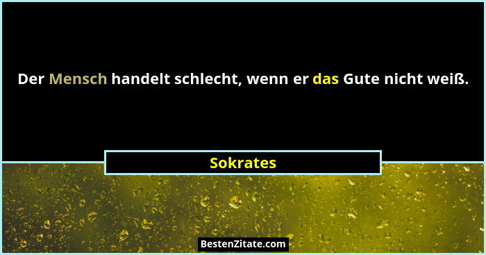 Der Mensch handelt schlecht, wenn er das Gute nicht weiß.... - Sokrates