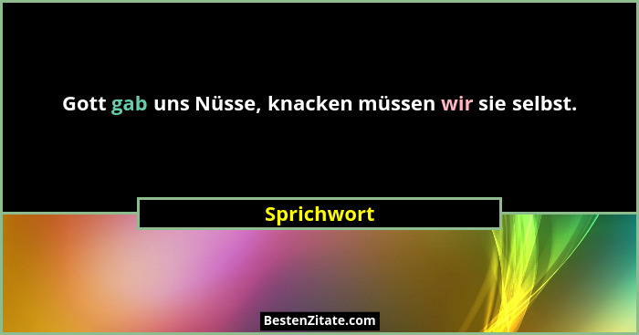 Gott gab uns Nüsse, knacken müssen wir sie selbst.... - Sprichwort