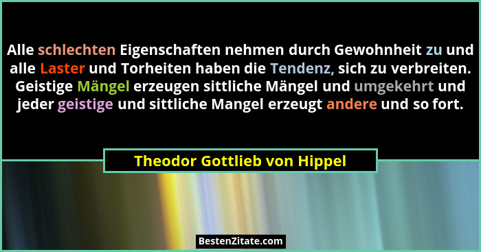 Alle schlechten Eigenschaften nehmen durch Gewohnheit zu und alle Laster und Torheiten haben die Tendenz, sich zu verbre... - Theodor Gottlieb von Hippel
