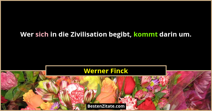 Wer sich in die Zivilisation begibt, kommt darin um.... - Werner Finck