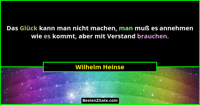 Das Glück kann man nicht machen, man muß es annehmen wie es kommt, aber mit Verstand brauchen.... - Wilhelm Heinse