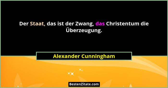 Der Staat, das ist der Zwang, das Christentum die Überzeugung.... - Alexander Cunningham