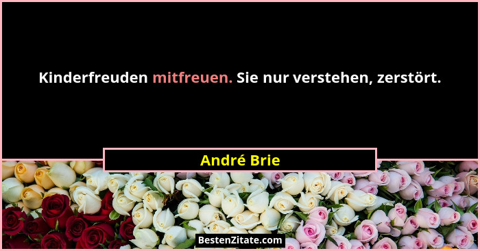 Kinderfreuden mitfreuen. Sie nur verstehen, zerstört.... - André Brie