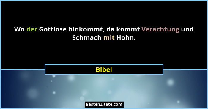 Wo der Gottlose hinkommt, da kommt Verachtung und Schmach mit Hohn.... - Bibel