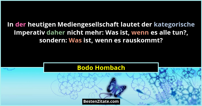 In der heutigen Mediengesellschaft lautet der kategorische Imperativ daher nicht mehr: Was ist, wenn es alle tun?, sondern: Was ist, we... - Bodo Hombach