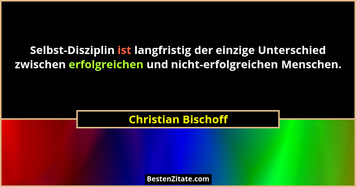 Selbst-Disziplin ist langfristig der einzige Unterschied zwischen erfolgreichen und nicht-erfolgreichen Menschen.... - Christian Bischoff
