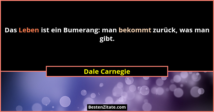 Das Leben ist ein Bumerang: man bekommt zurück, was man gibt.... - Dale Carnegie