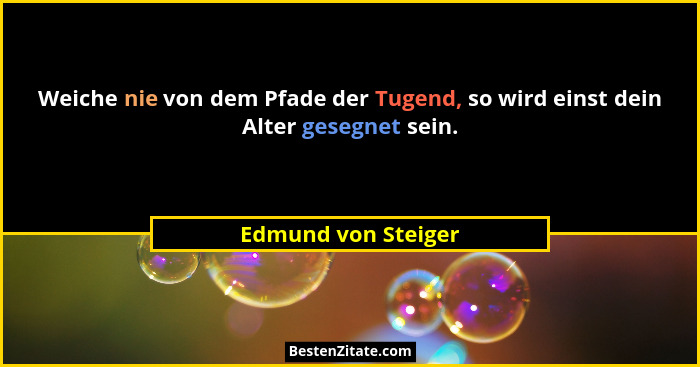 Weiche nie von dem Pfade der Tugend, so wird einst dein Alter gesegnet sein.... - Edmund von Steiger