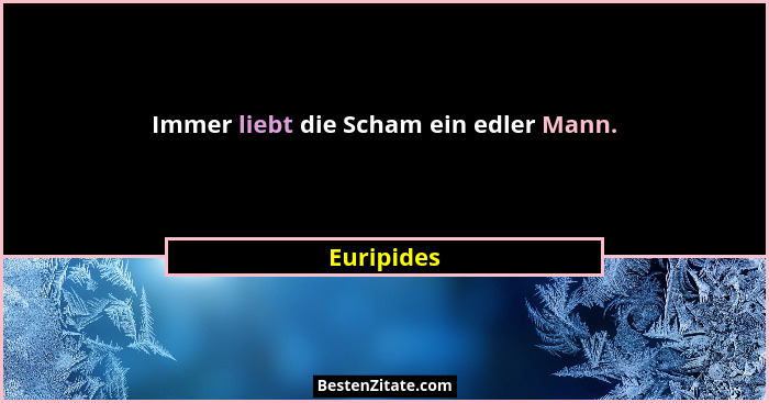 Immer liebt die Scham ein edler Mann.... - Euripides