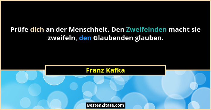 Prüfe dich an der Menschheit. Den Zweifelnden macht sie zweifeln, den Glaubenden glauben.... - Franz Kafka