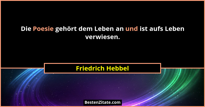 Die Poesie gehört dem Leben an und ist aufs Leben verwiesen.... - Friedrich Hebbel