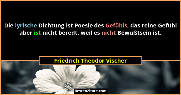 Die lyrische Dichtung ist Poesie des Gefühls, das reine Gefühl aber ist nicht beredt, weil es nicht Bewußtsein ist.... - Friedrich Theodor Vischer