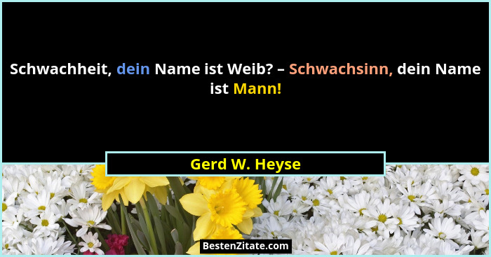 Schwachheit, dein Name ist Weib? – Schwachsinn, dein Name ist Mann!... - Gerd W. Heyse