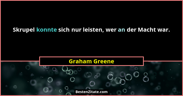 Skrupel konnte sich nur leisten, wer an der Macht war.... - Graham Greene