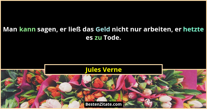 Man kann sagen, er ließ das Geld nicht nur arbeiten, er hetzte es zu Tode.... - Jules Verne