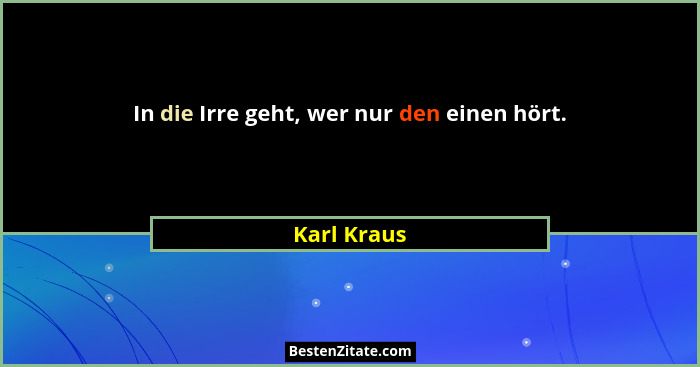 In die Irre geht, wer nur den einen hört.... - Karl Kraus