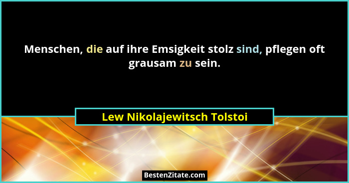 Menschen, die auf ihre Emsigkeit stolz sind, pflegen oft grausam zu sein.... - Lew Nikolajewitsch Tolstoi