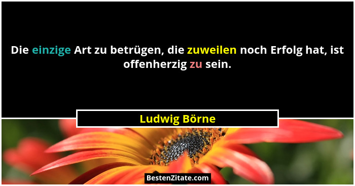 Die einzige Art zu betrügen, die zuweilen noch Erfolg hat, ist offenherzig zu sein.... - Ludwig Börne