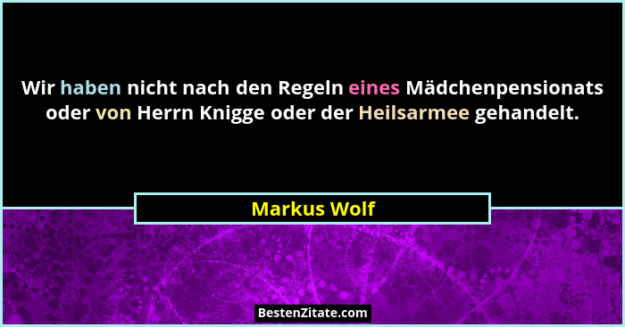 Wir haben nicht nach den Regeln eines Mädchenpensionats oder von Herrn Knigge oder der Heilsarmee gehandelt.... - Markus Wolf