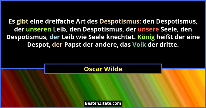 Es gibt eine dreifache Art des Despotismus: den Despotismus, der unseren Leib, den Despotismus, der unsere Seele, den Despotismus, der L... - Oscar Wilde