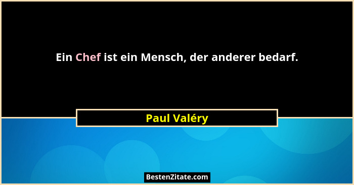 Ein Chef ist ein Mensch, der anderer bedarf.... - Paul Valéry