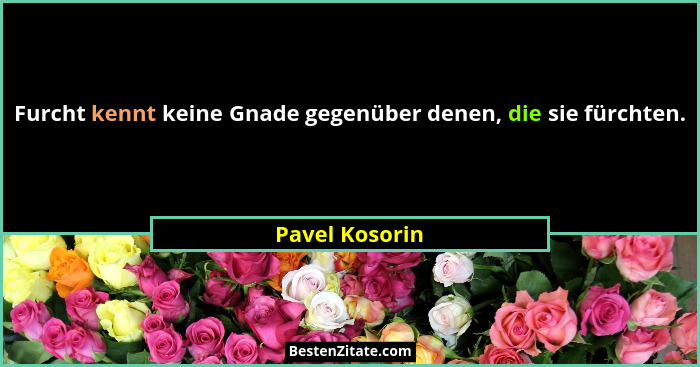 Furcht kennt keine Gnade gegenüber denen, die sie fürchten.... - Pavel Kosorin