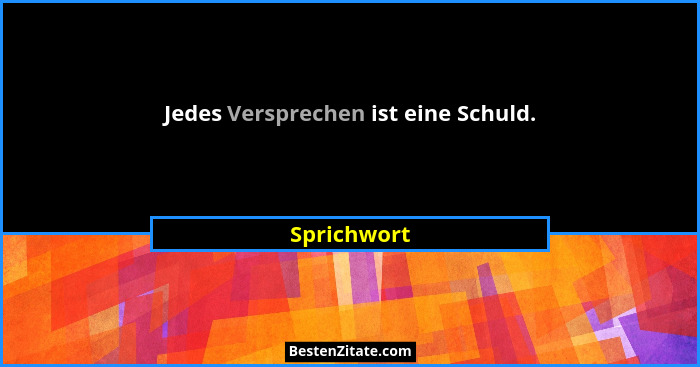 Jedes Versprechen ist eine Schuld.... - Sprichwort