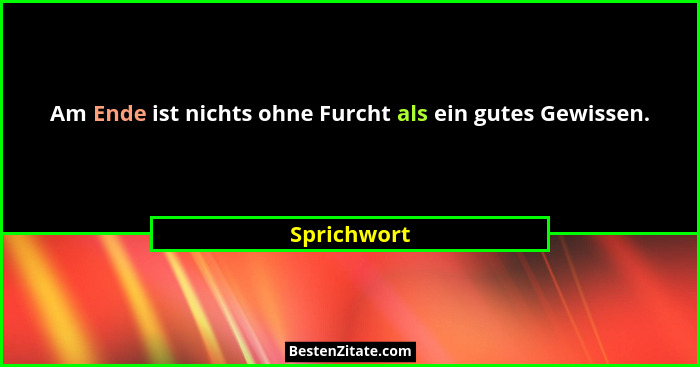 Am Ende ist nichts ohne Furcht als ein gutes Gewissen.... - Sprichwort