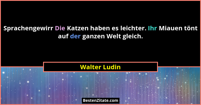 Sprachengewirr Die Katzen haben es leichter. Ihr Miauen tönt auf der ganzen Welt gleich.... - Walter Ludin