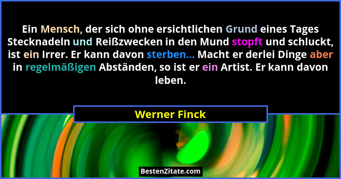 Ein Mensch, der sich ohne ersichtlichen Grund eines Tages Stecknadeln und Reißzwecken in den Mund stopft und schluckt, ist ein Irrer. E... - Werner Finck