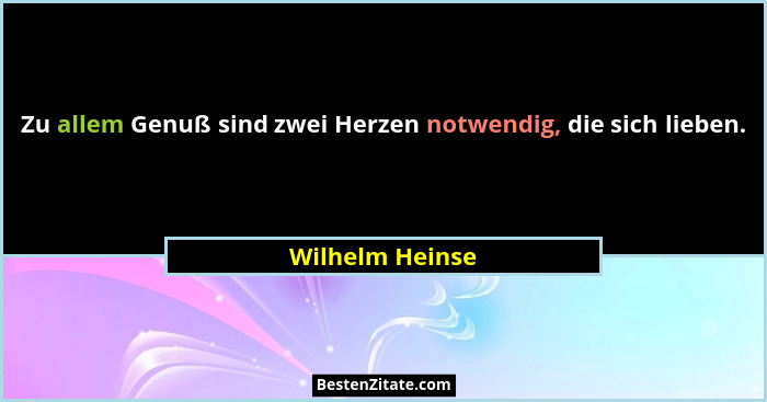Zu allem Genuß sind zwei Herzen notwendig, die sich lieben.... - Wilhelm Heinse