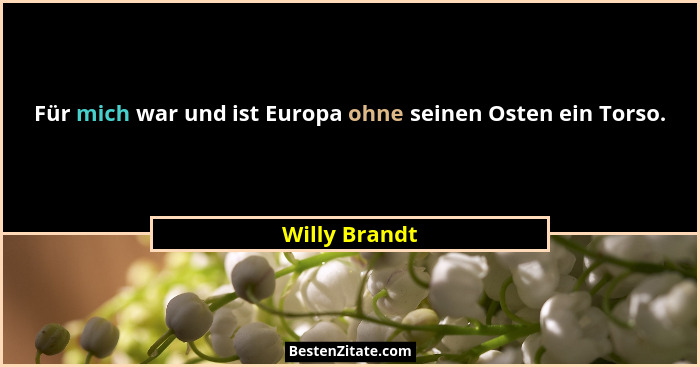 Für mich war und ist Europa ohne seinen Osten ein Torso.... - Willy Brandt