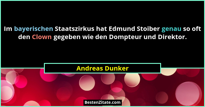 Im bayerischen Staatszirkus hat Edmund Stoiber genau so oft den Clown gegeben wie den Dompteur und Direktor.... - Andreas Dunker