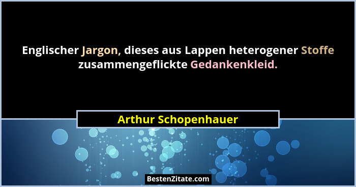 Englischer Jargon, dieses aus Lappen heterogener Stoffe zusammengeflickte Gedankenkleid.... - Arthur Schopenhauer