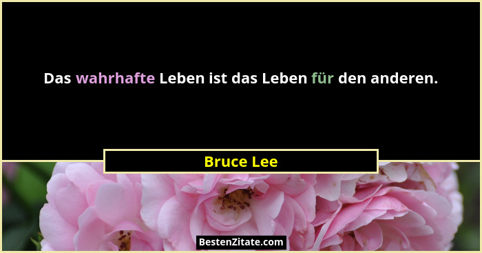 Das wahrhafte Leben ist das Leben für den anderen.... - Bruce Lee