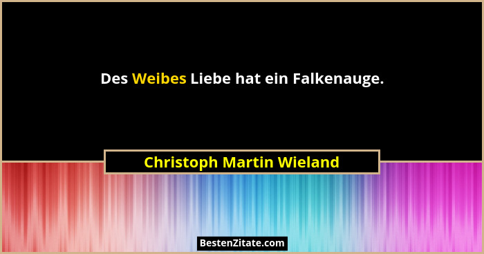Des Weibes Liebe hat ein Falkenauge.... - Christoph Martin Wieland
