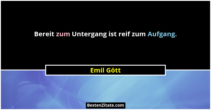 Bereit zum Untergang ist reif zum Aufgang.... - Emil Gött