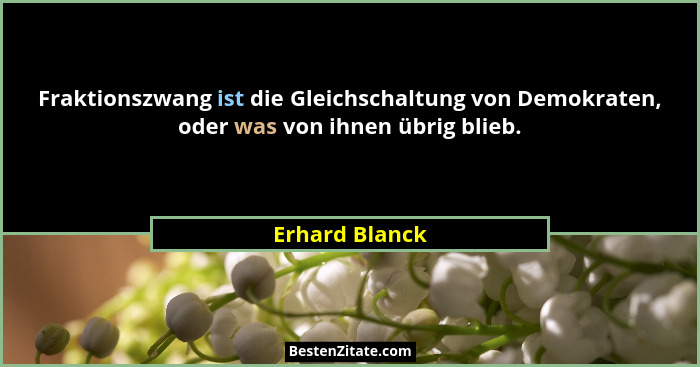 Fraktionszwang ist die Gleichschaltung von Demokraten, oder was von ihnen übrig blieb.... - Erhard Blanck