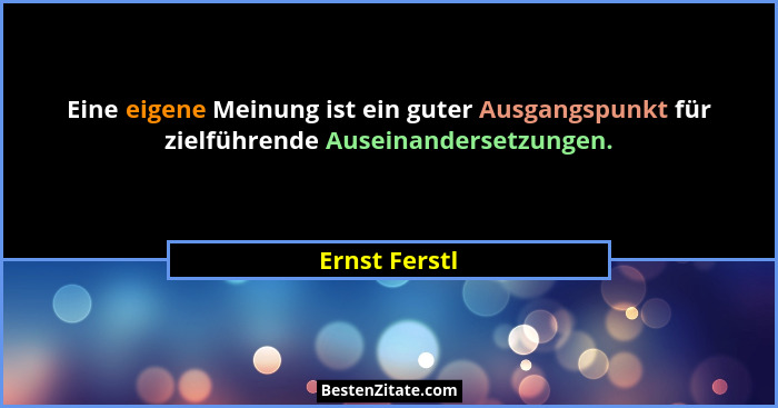 Eine eigene Meinung ist ein guter Ausgangspunkt für zielführende Auseinandersetzungen.... - Ernst Ferstl