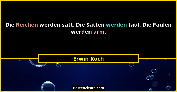 Die Reichen werden satt. Die Satten werden faul. Die Faulen werden arm.... - Erwin Koch
