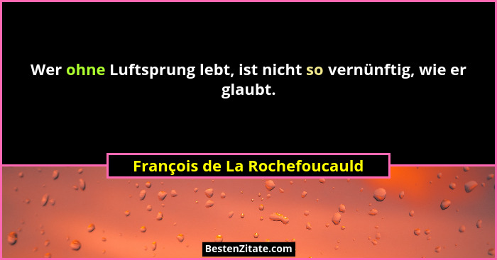 Wer ohne Luftsprung lebt, ist nicht so vernünftig, wie er glaubt.... - François de La Rochefoucauld