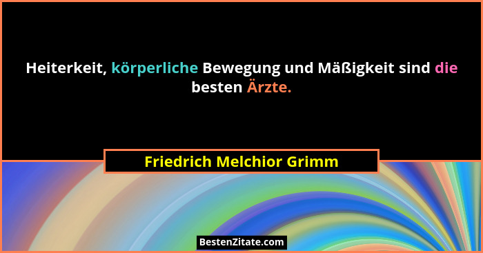 Heiterkeit, körperliche Bewegung und Mäßigkeit sind die besten Ärzte.... - Friedrich Melchior Grimm