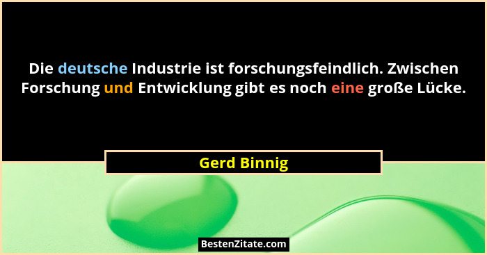 Die deutsche Industrie ist forschungsfeindlich. Zwischen Forschung und Entwicklung gibt es noch eine große Lücke.... - Gerd Binnig