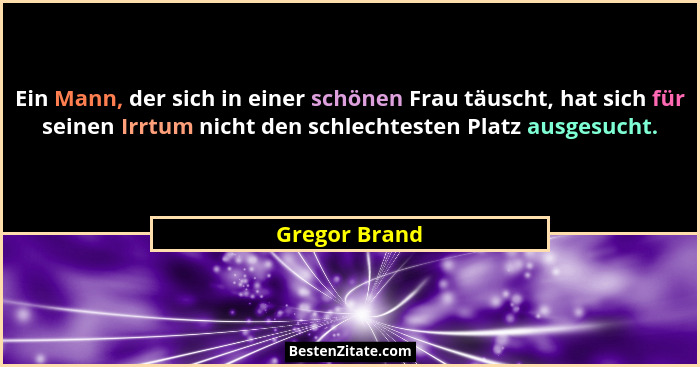Ein Mann, der sich in einer schönen Frau täuscht, hat sich für seinen Irrtum nicht den schlechtesten Platz ausgesucht.... - Gregor Brand